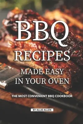Recepty na grilovanie v rúre: Najpohodlnejšia kuchárska kniha na grilovanie - BBQ Recipes Made Easy in Your Oven: The Most Convenient BBQ Cookbook