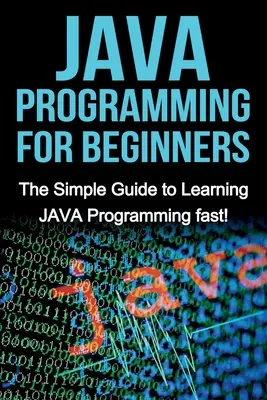 Programovanie v jazyku JAVA pre začiatočníkov: Jednoduchý sprievodca, ako sa rýchlo naučiť programovanie v jazyku JAVA! - JAVA Programming for Beginners: The Simple Guide to Learning JAVA Programming fast!