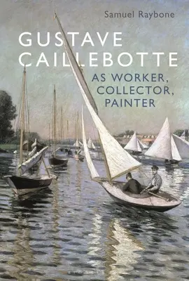 Gustave Caillebotte ako robotník, zberateľ, maliar - Gustave Caillebotte as Worker, Collector, Painter