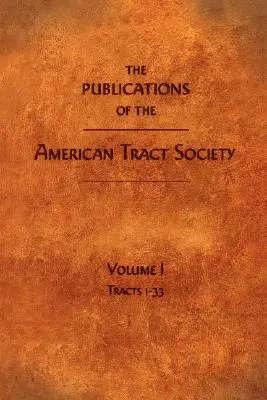 Publikácie Americkej traktátovej spoločnosti: Vydanie: 1. zväzok; publikácie American Tract American Society: 1. zväzok - The Publications of the American Tract Society: Volume I