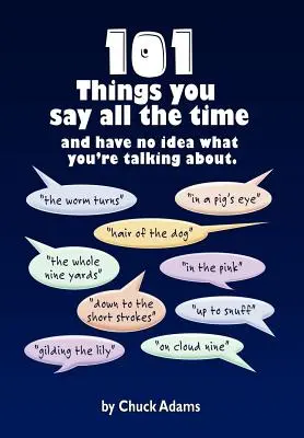 101 vecí, ktoré stále hovoríte: A nemáte ani poňatia, o čom hovoríte! - 101 Things You Say All the Time: And Have No Idea What You're Talking About!