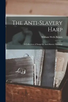 The Anti-slavery Harp: Harpya: zbierka piesní pre zhromaždenia proti otroctvu - The Anti-slavery Harp: A Collection of Songs for Anti-slavery Meetings
