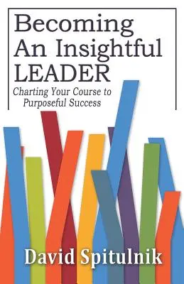 Stať sa všímavým lídrom: Vytýčenie cesty k cieľavedomému úspechu - Becoming An Insightful Leader: Charting Your Course to Purposeful Success