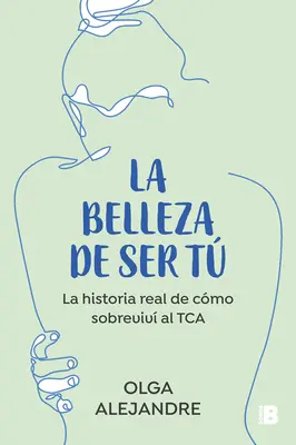 La Belleza de Ser T La Historia Real de Cmo Sobreviv Al Tca / The Beauty of Being You: Skutočný príbeh o tom, ako som prekonala poruchu príjmu potravy - La Belleza de Ser T La Historia Real de Cmo Sobreviv Al Tca / The Beauty of Being You: The True Story of How I Overcame an Eating Disorder