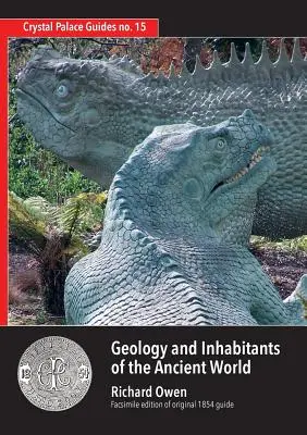 Geológia a obyvatelia starovekého sveta: Dinosaury a ich výskyt: sprievodca po Krištáľovom paláci od Richarda Owena z roku 1854. Faksimile - Geology and Inhabitants of the Ancient World: Richard Owen's 1854 Guide to Crystal Palace Dinosaurs. Facsimile