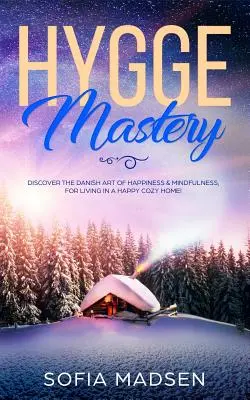 Hygge Mastery: Pre život v šťastnom a útulnom domove! - Hygge Mastery: Discover The Danish Art of Happiness & Mindfulness, For Living in a Happy Cozy Home!