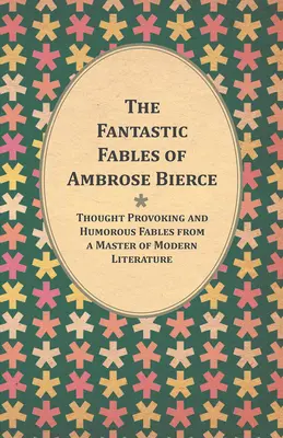 Fantastické bájky Ambrose Biercea - podnetné a humorné bájky od majstra modernej literatúry - so životopisom autora - The Fantastic Fables of Ambrose Bierce - Thought Provoking and Humorous Fables from a Master of Modern Literature - With a Biography of the Author