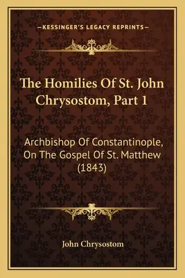 Homílie svätého Jána Zlatoústeho, časť 1: Matúša (1843) - The Homilies Of St. John Chrysostom, Part 1: Archbishop Of Constantinople, On The Gospel Of St. Matthew (1843)