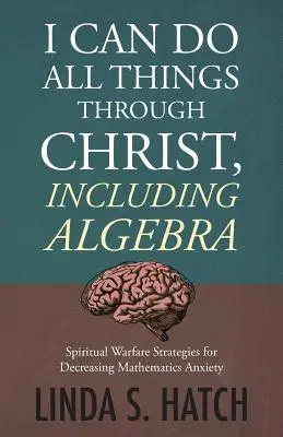 Všetko môžem skrze Krista, vrátane algebry: Stratégie duchovného boja na zníženie úzkosti z matematiky - I Can Do All Things Through Christ, Including Algebra: Spiritual Warfare Strategies for Decreasing Mathematics Anxiety