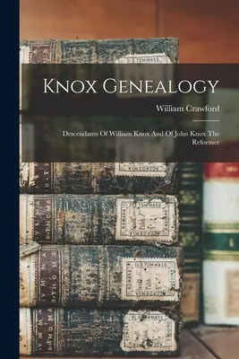 Knoxova genealógia: Knoxa a reformátora Johna Knoxa - Knox Genealogy: Descendants Of William Knox And Of John Knox The Reformer