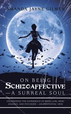 O tom, ako byť schizoafektívnou - surrealistickou dušou: Pochopiť skúsenosť byť nízky, vysoký, úzkostný a psychotický - existenciálny pohľad - On Being Schizoaffective-A Surreal Soul: Understand the Experience of Being Low, High, Anxious, and Psychotic-An Existential View