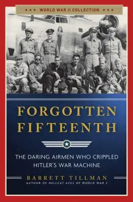 Zabudnutá pätnástka: Odvážni letci, ktorí ochromili Hitlerovu vojnovú mašinériu - Forgotten Fifteenth: The Daring Airmen Who Crippled Hitler's War Machine