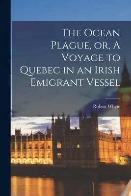 Oceánsky mor, alebo cesta do Quebecu na írskej emigrantskej lodi [mikroformulár] - The Ocean Plague, or, A Voyage to Quebec in an Irish Emigrant Vessel [microform]