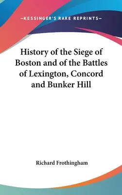 Dejiny obliehania Bostonu a bitiek pri Lexingtone, Concorde a Bunker Hill - History of the Siege of Boston and of the Battles of Lexington, Concord and Bunker Hill