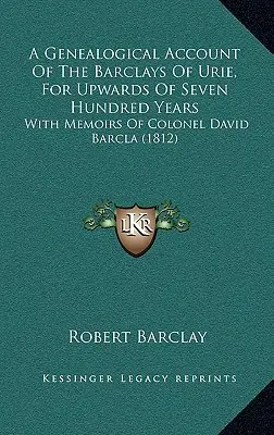 Genealogický prehľad rodu Barclays z Urie za posledných sedemsto rokov: So spomienkami plukovníka Davida Barcla (1812) - A Genealogical Account Of The Barclays Of Urie, For Upwards Of Seven Hundred Years: With Memoirs Of Colonel David Barcla (1812)