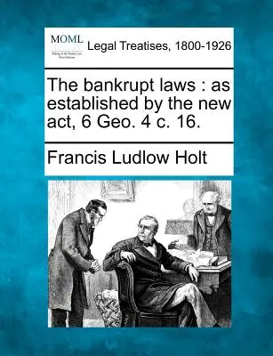 Zákony o konkurze: ako boli zavedené novým zákonom, 6 Geo. 4 c. 16. - The bankrupt laws: as established by the new act, 6 Geo. 4 c. 16.