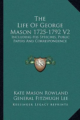Život Georgea Masona 1725-1792 V2: Vrátane jeho prejavov, verejných dokumentov a korešpondencie - The Life Of George Mason 1725-1792 V2: Including His Speeches, Public Papers And Correspondence
