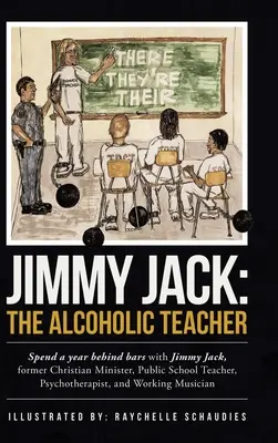 Jimmy Jack: Učiteľ alkoholik: Stráviť rok za mrežami s Jimmym Jackom, bývalým kresťanským ministrom, učiteľom na štátnej škole, P - Jimmy Jack: the Alcoholic Teacher: Spend a Year Behind Bars with Jimmy Jack, a Former Christian Minister, Public School Teacher, P