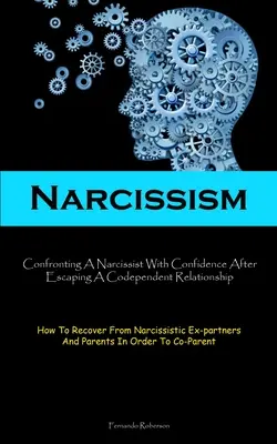 Narcizmus: Ako sa zotaviť z narcistického vzťahu (How To Recover From Narcissistic E): Konfrontácia s narcistom so sebadôverou po úteku zo spoluzávislého vzťahu - Narcissism: Confronting A Narcissist With Confidence After Escaping A Codependent Relationship (How To Recover From Narcissistic E