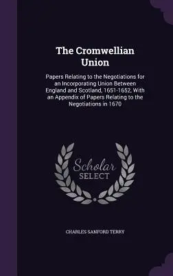 Cromwellovská únia: Dokumenty týkajúce sa rokovaní o únii medzi Anglickom a Škótskom, 1651-1652, s prílohou - The Cromwellian Union: Papers Relating to the Negotiations for an Incorporating Union Between England and Scotland, 1651-1652, With an Append