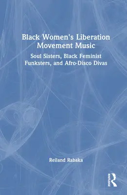 Hudba hnutia za oslobodenie čiernych žien: Hnutie za oslobodenie: Soul Sisters, Black Feminist Funksters, and Afro-Disco Divas - Black Women's Liberation Movement Music: Soul Sisters, Black Feminist Funksters, and Afro-Disco Divas