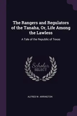 The Rangers and Regulators of the Tanaha, Or, Life Among the Lawless: Príbeh o Texaskej republike - The Rangers and Regulators of the Tanaha, Or, Life Among the Lawless: A Tale of the Republic of Texas