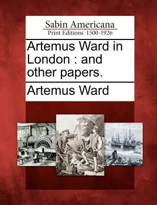 Artemus Ward v Londýne: A iné spisy. - Artemus Ward in London: And Other Papers.