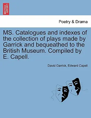 Ms. Katalógy a indexy zbierky hier, ktoré vytvoril Garrick a ktoré boli odkázané Britskému múzeu. Zostavil E. Capell. - Ms. Catalogues and Indexes of the Collection of Plays Made by Garrick and Bequeathed to the British Museum. Compiled by E. Capell.