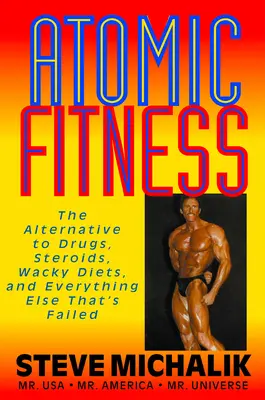 Atomic Fitness: Alternatíva k drogám, steroidom, bláznivým diétam a všetkému ostatnému, čo zlyhalo - Atomic Fitness: The Alternative to Drugs, Steroids, Wacky Diets, and Everything Else That's Failed
