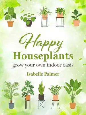 Šťastné izbové rastliny: Vypestujte si vlastnú izbovú oázu - Happy Houseplants: Grow Your Own Indoor Oasis