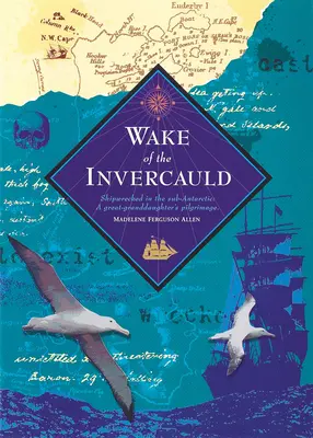 Wake of the Invercauld: Ztroskotanie v subantarktickej oblasti: púť pravnučky - Wake of the Invercauld: Shipwrecked in the Sub-Antarctic: A Great Granddaughter's Pilgrimage