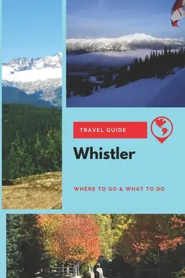 Cestovný sprievodca po Whistleri: Kam ísť a čo robiť - Whistler Travel Guide: Where to Go & What to Do