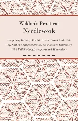 Weldon's Practical Needlework Comprising - Knitting, Crochet, Drawn Thread Work, Netting, Knitted Edgings & Shawls, Mountmellick Embroidery. S úplným - Weldon's Practical Needlework Comprising - Knitting, Crochet, Drawn Thread Work, Netting, Knitted Edgings & Shawls, Mountmellick Embroidery. With Full