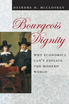 Buržoázna dôstojnosť: Prečo ekonómia nedokáže vysvetliť moderný svet - Bourgeois Dignity: Why Economics Can't Explain the Modern World
