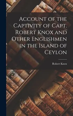 Správa o zajatí kapitána Roberta Knoxa a ďalších Angličanov na ostrove Cejlón - Account of the Captivity of Capt. Robert Knox and Other Englishmen in the Island of Ceylon