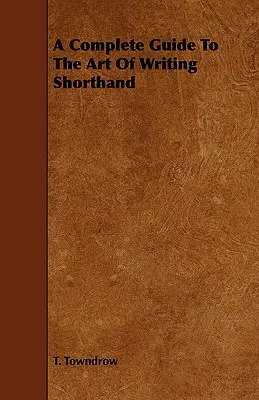 Kompletný sprievodca umením písania stenografických záznamov - A Complete Guide To The Art Of Writing Shorthand