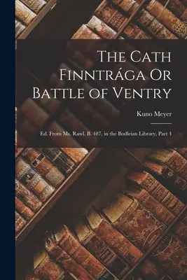 The Cath Finntrga Or Battle of Ventry (Cath Finntrga alebo bitka pri Ventry): Ed. From Ms. Rawl. B. 487, in the Bodleian Library, Part 4 - The Cath Finntrga Or Battle of Ventry: Ed. From Ms. Rawl. B. 487, in the Bodleian Library, Part 4