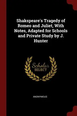 Shakspearova tragédia Romeo a Júlia, s poznámkami, upravená pre školy a súkromné štúdium J. Hunter - Shakspeare's Tragedy of Romeo and Juliet, With Notes, Adapted for Schools and Private Study by J. Hunter