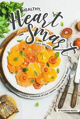Recepty na zdravú, srdcu prospešnú stravu: Nízkokalorická kuchárka s nápadmi na jedlá s nízkym obsahom kalórií a uhľohydrátov! - Healthy, Heart-Smart Diet Recipes: A Helpful Cookbook of Low-calorie / Low-carb Dish Ideas!