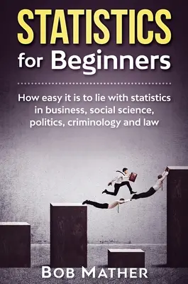 Štatistika pre začiatočníkov: Ako ľahko sa dá klamať so štatistikou v podnikaní, spoločenských vedách, politike, kriminológii a práve - Statistics for Beginners: How easy it is to lie with statistics in business, social science, politics, criminology and law