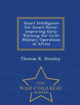 Inteligentné spravodajstvo pre inteligentnú moc: Zlepšenie včasného varovania pre civilno-vojenské operácie v Afrike - War College Series - Smart Intelligence for Smart Power: Improving Early Warning for Civil-Military Operations in Africa - War College Series