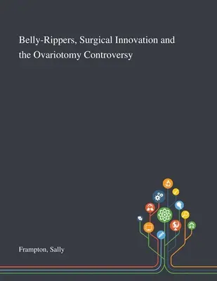 Rozťahovače brucha, chirurgické inovácie a spor o ovariotómiu - Belly-Rippers, Surgical Innovation and the Ovariotomy Controversy