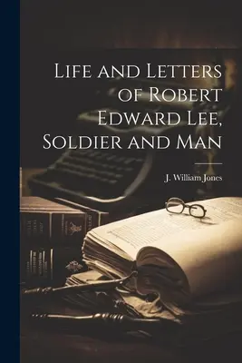 Život a listy Roberta Edwarda Leeho, vojaka a človeka - Life and Letters of Robert Edward Lee, Soldier and Man