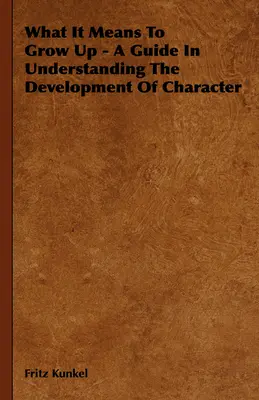Čo to znamená dospieť - sprievodca pri chápaní vývoja charakteru - What It Means To Grow Up - A Guide In Understanding The Development Of Character