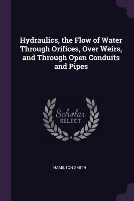 Hydraulika, prúdenie vody cez otvory, cez jazyky a cez otvorené kanály a potrubia - Hydraulics, the Flow of Water Through Orifices, Over Weirs, and Through Open Conduits and Pipes