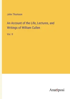Správa o živote, prednáškach a spisoch Williama Cullena: II. - An Account of the Life, Lectures, and Writings of William Cullen: Vol. II