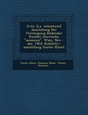 Xviii. [t. j. Achzehnte] Ausstellung Der Vereinigung Bildender K�nstler �sterreichs secession, Wien, Nov.-dez. 1903: Kollektiv-ausstellun - Xviii. [i.e. Achzehnte] Ausstellung Der Vereinigung Bildender K�nstler �sterreichs secession, Wien, Nov.-dez. 1903: Kollektiv-ausstellun