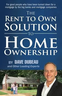 The Rent To Own Solution To Home Ownership: Pre dobrých ľudí, ktorým veľké banky a hypotekárne spoločnosti odmietli poskytnúť hypotéku - The Rent To Own Solution To Home Ownership: For good people who have been turned down for a mortgage by the big banks and mortgage companies