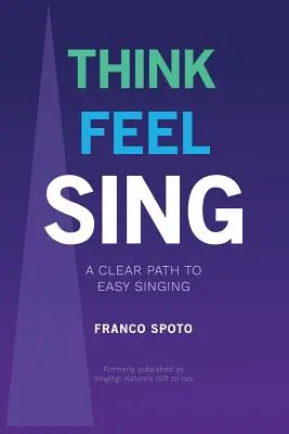 Mysli, cíť, spievaj: Jasná cesta k ľahkému spevu - Think Feel Sing: A Clear Path to Easy Singing