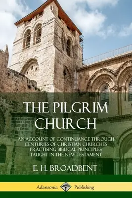 Pútnická cirkev: Správa o pokračovaní kresťanských cirkví v priebehu storočí, ktoré praktizujú biblické princípy vyučované v Novom Tes - The Pilgrim Church: An Account of Continuance Through Centuries of Christian Churches Practising Biblical Principles Taught in the New Tes